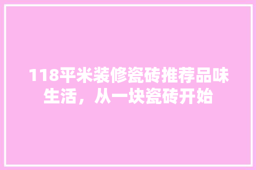 118平米装修瓷砖推荐品味生活，从一块瓷砖开始