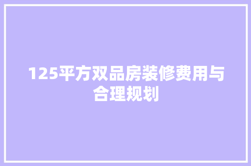 125平方双品房装修费用与合理规划