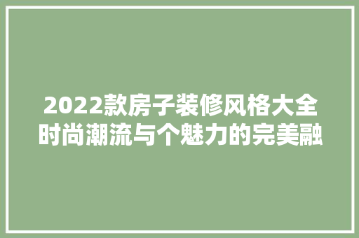 2022款房子装修风格大全时尚潮流与个魅力的完美融合