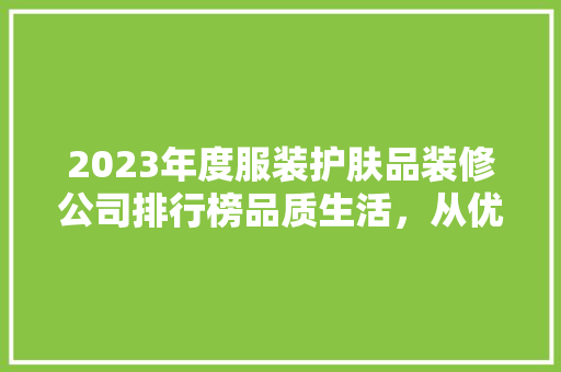2023年度服装护肤品装修公司排行榜品质生活，从优选择开始
