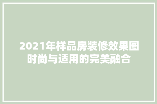 2021年样品房装修效果图时尚与适用的完美融合