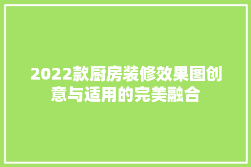 2022款厨房装修效果图创意与适用的完美融合