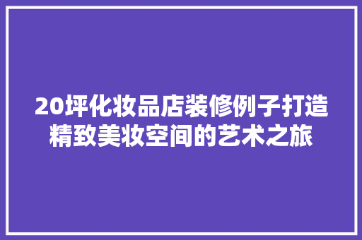 20坪化妆品店装修例子打造精致美妆空间的艺术之旅