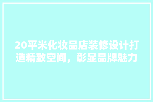 20平米化妆品店装修设计打造精致空间，彰显品牌魅力