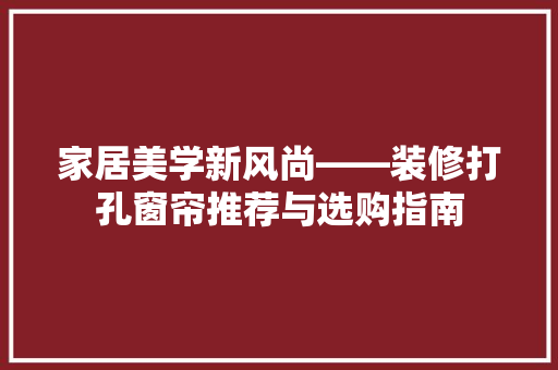 家居美学新风尚——装修打孔窗帘推荐与选购指南