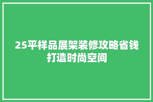 25平样品展架装修攻略省钱打造时尚空间