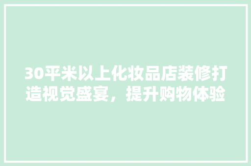 30平米以上化妆品店装修打造视觉盛宴，提升购物体验