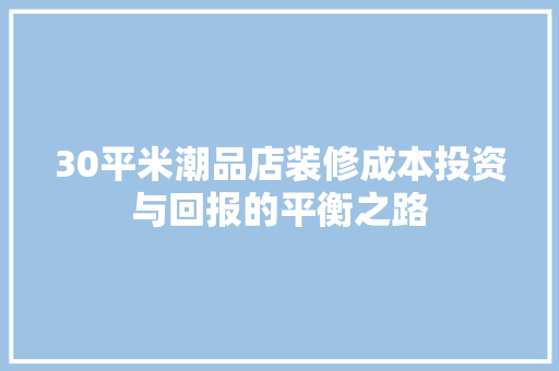 30平米潮品店装修成本投资与回报的平衡之路