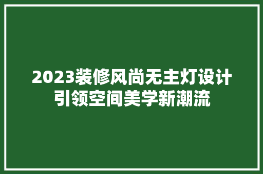 2023装修风尚无主灯设计引领空间美学新潮流