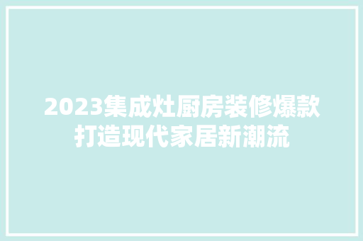 2023集成灶厨房装修爆款打造现代家居新潮流
