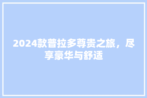 2024款普拉多尊贵之旅，尽享豪华与舒适