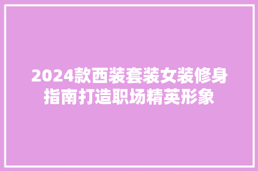 2024款西装套装女装修身指南打造职场精英形象
