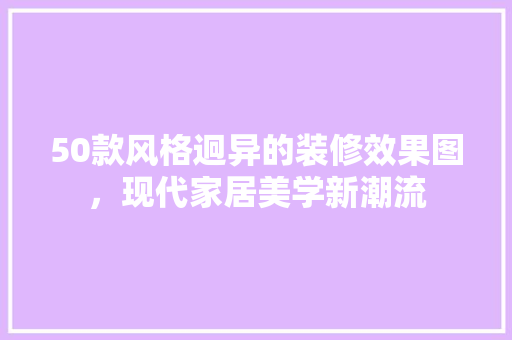 50款风格迥异的装修效果图，现代家居美学新潮流