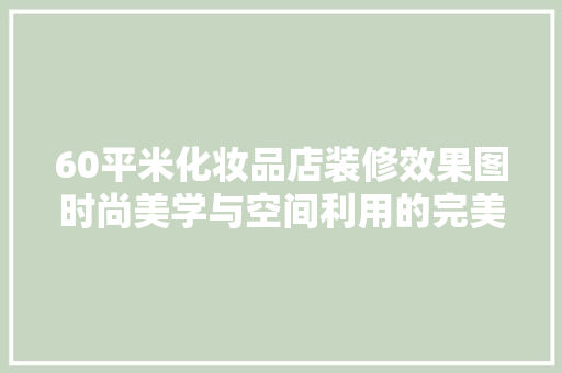 60平米化妆品店装修效果图时尚美学与空间利用的完美融合
