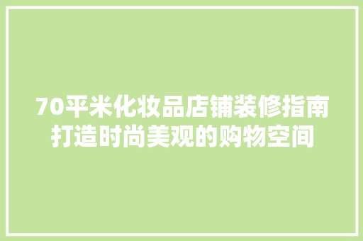 70平米化妆品店铺装修指南打造时尚美观的购物空间