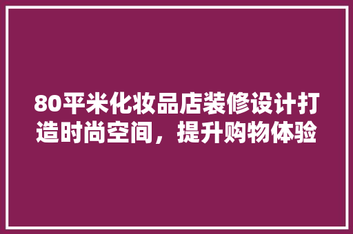80平米化妆品店装修设计打造时尚空间，提升购物体验