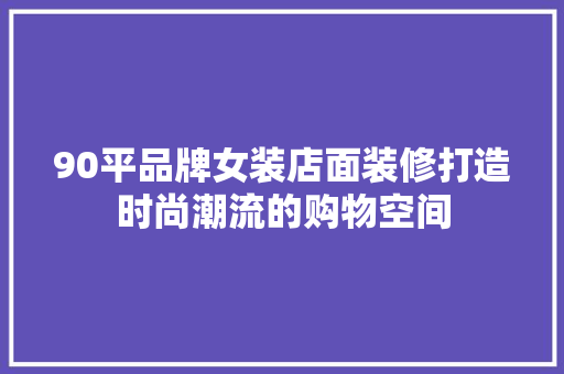 90平品牌女装店面装修打造时尚潮流的购物空间