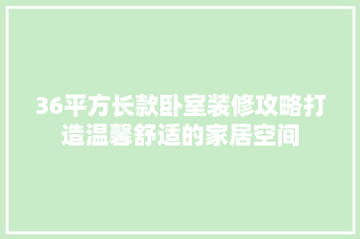 36平方长款卧室装修攻略打造温馨舒适的家居空间