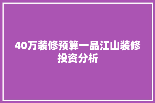 40万装修预算一品江山装修投资分析