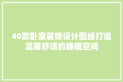 40款卧室装修设计图纸打造温馨舒适的睡眠空间