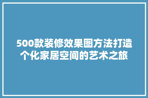 500款装修效果图方法打造个化家居空间的艺术之旅