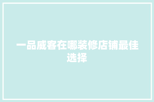 一品威客在哪装修店铺最佳选择