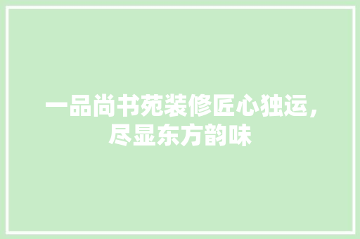 一品尚书苑装修匠心独运，尽显东方韵味