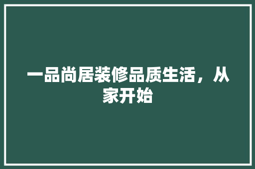 一品尚居装修品质生活，从家开始