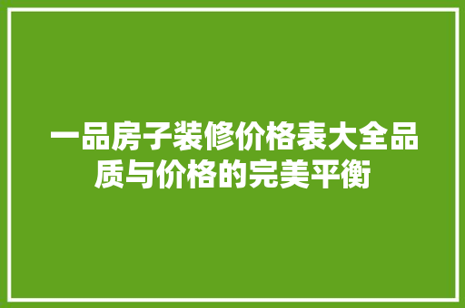 一品房子装修价格表大全品质与价格的完美平衡