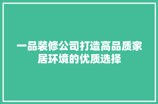 一品装修公司打造高品质家居环境的优质选择
