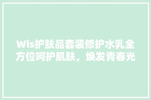 Wis护肤品套装修护水乳全方位呵护肌肤，焕发青春光彩