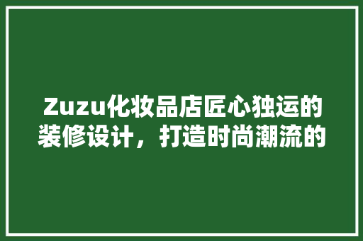 Zuzu化妆品店匠心独运的装修设计，打造时尚潮流的购物空间