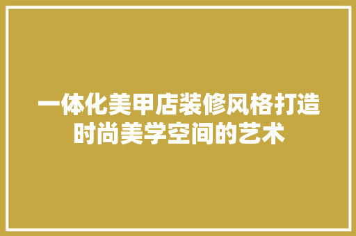 一体化美甲店装修风格打造时尚美学空间的艺术