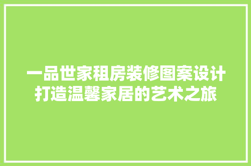 一品世家租房装修图案设计打造温馨家居的艺术之旅