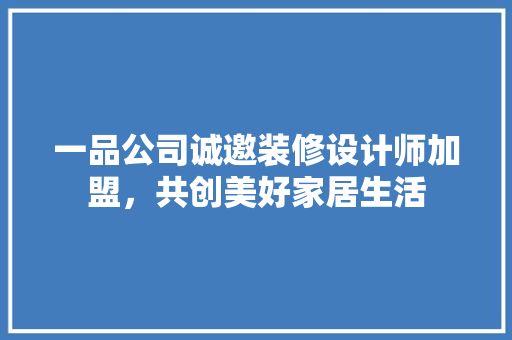 一品公司诚邀装修设计师加盟，共创美好家居生活