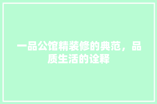 一品公馆精装修的典范，品质生活的诠释