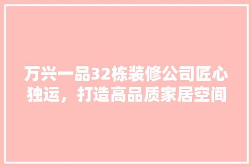 万兴一品32栋装修公司匠心独运，打造高品质家居空间