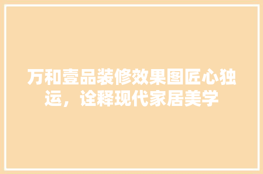 万和壹品装修效果图匠心独运，诠释现代家居美学