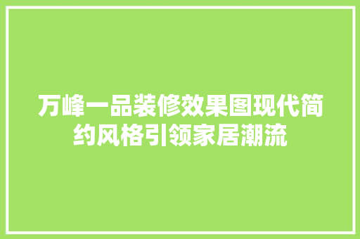 万峰一品装修效果图现代简约风格引领家居潮流