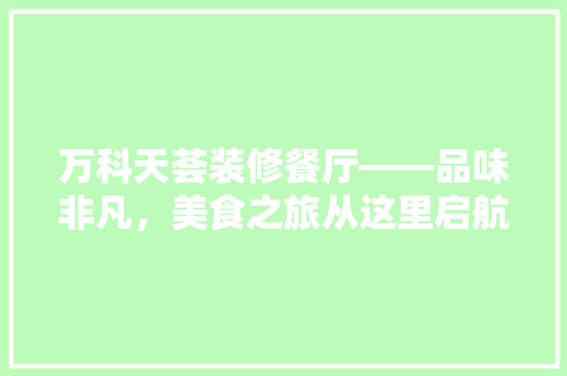 万科天荟装修餐厅——品味非凡，美食之旅从这里启航