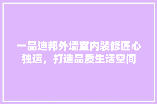 一品迪邦外墙室内装修匠心独运，打造品质生活空间