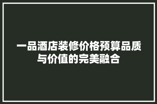 一品酒店装修价格预算品质与价值的完美融合