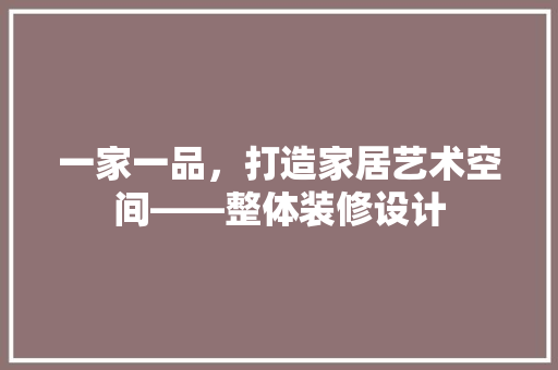 一家一品，打造家居艺术空间——整体装修设计