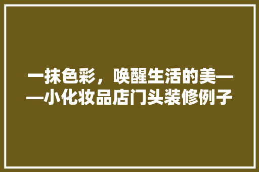 一抹色彩，唤醒生活的美——小化妆品店门头装修例子