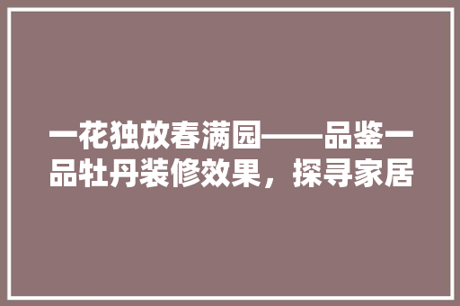 一花独放春满园——品鉴一品牡丹装修效果，探寻家居美学新境界