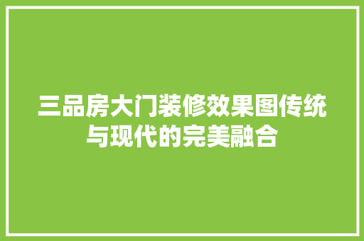 三品房大门装修效果图传统与现代的完美融合