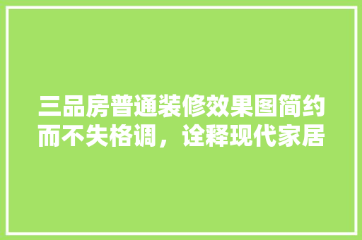 三品房普通装修效果图简约而不失格调，诠释现代家居美学