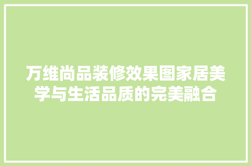 万维尚品装修效果图家居美学与生活品质的完美融合