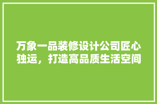 万象一品装修设计公司匠心独运，打造高品质生活空间
