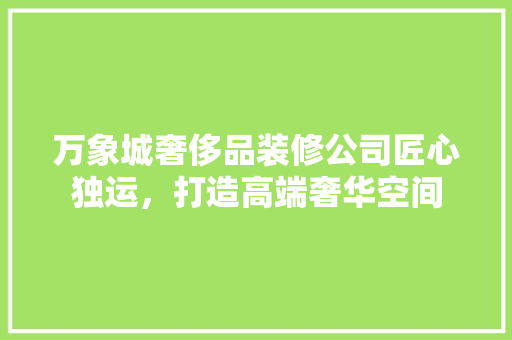 万象城奢侈品装修公司匠心独运，打造高端奢华空间